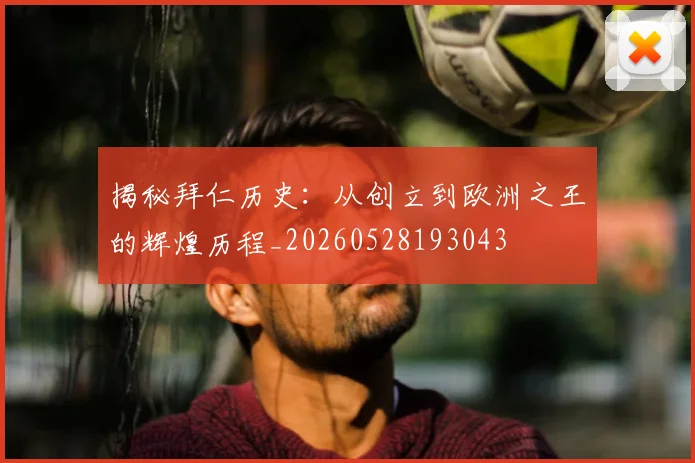 揭秘拜仁历史：从创立到欧洲之王的辉煌历程_20260528193043