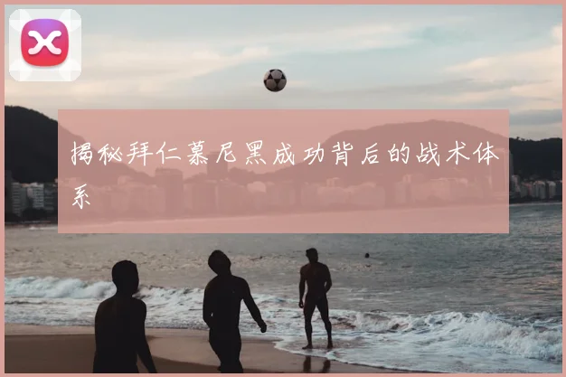 揭秘拜仁慕尼黑成功背后的战术体系